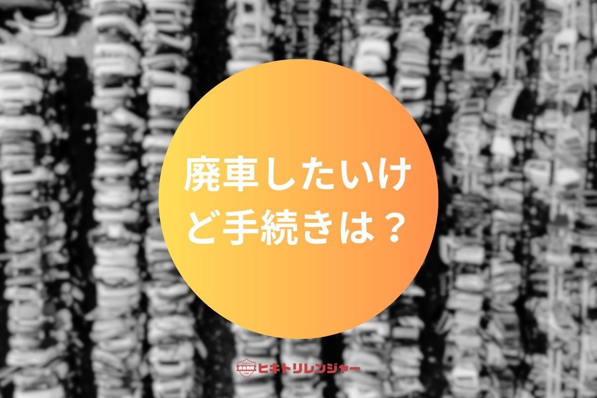 廃車したいけど手続きはどうすればいい？