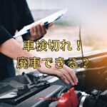 車検切れの車は廃車できる？