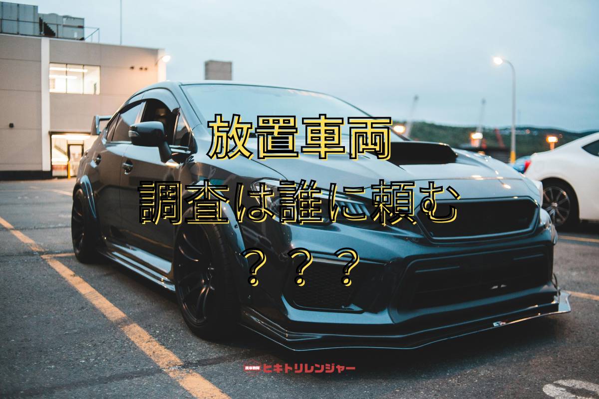 放置車両の調査は誰に頼む？安心して任せられる業者と手順を解説
